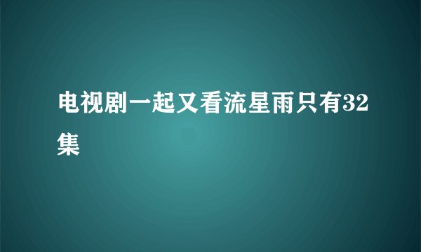 电视剧一起又看流星雨只有32集