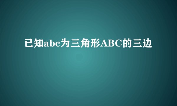已知abc为三角形ABC的三边