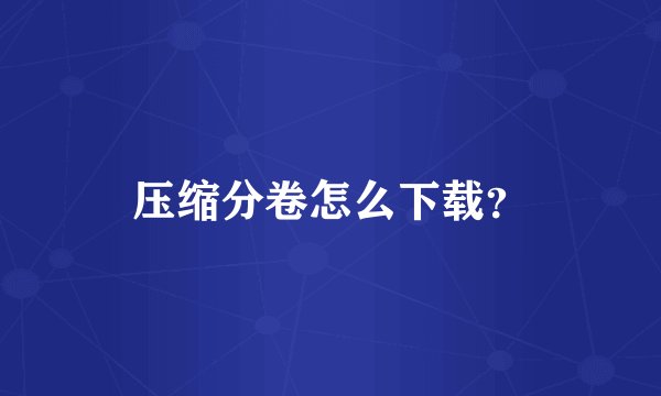 压缩分卷怎么下载？