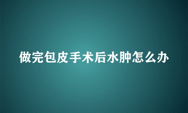 做完包皮手术后水肿怎么办