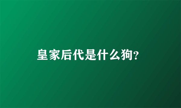 皇家后代是什么狗？
