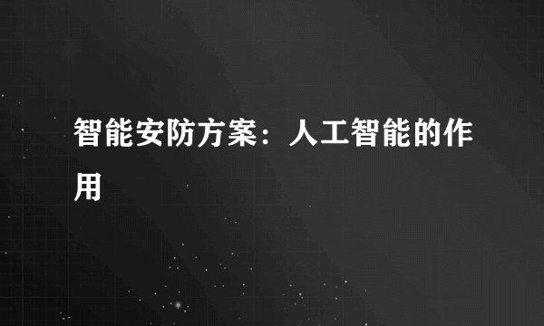 智能安防方案：人工智能的作用