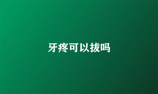 牙疼可以拔吗
