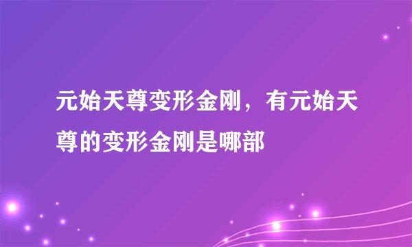 元始天尊变形金刚，有元始天尊的变形金刚是哪部