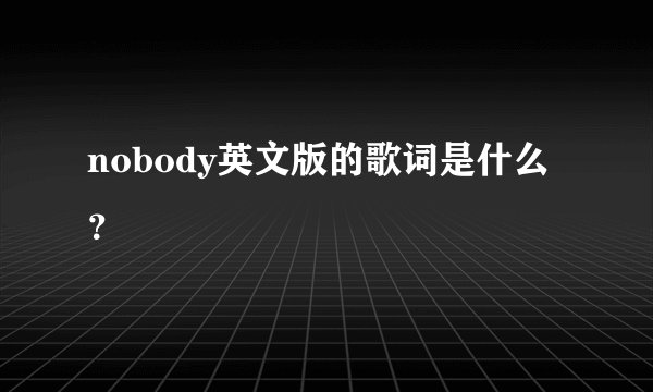 nobody英文版的歌词是什么?