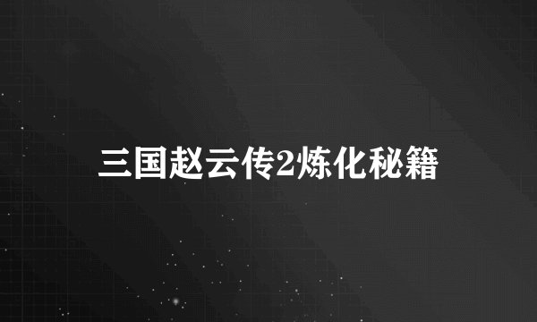 三国赵云传2炼化秘籍