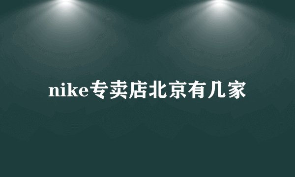nike专卖店北京有几家