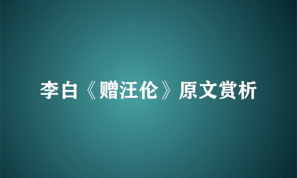 李白《赠汪伦》原文赏析