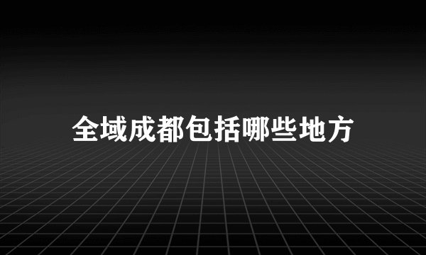 全域成都包括哪些地方