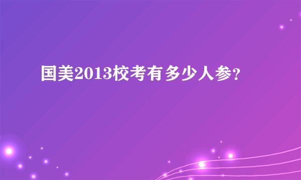 国美2013校考有多少人参？