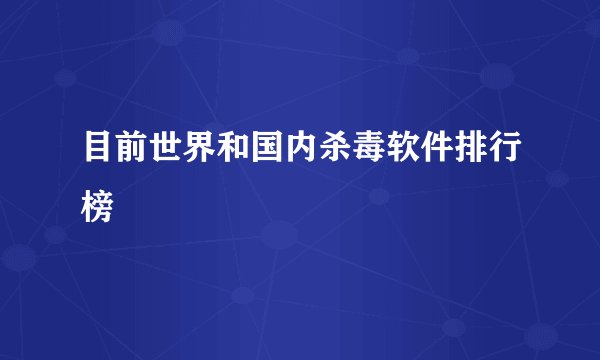 目前世界和国内杀毒软件排行榜
