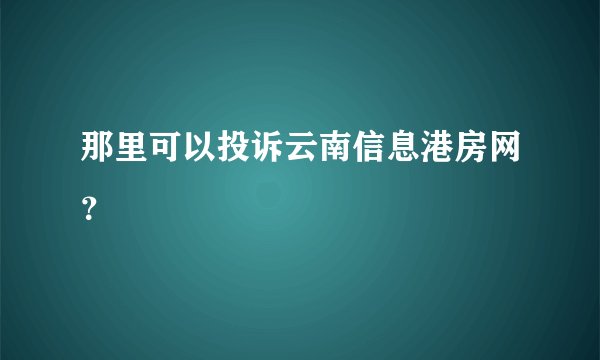那里可以投诉云南信息港房网？