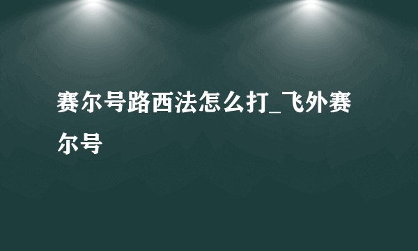 赛尔号路西法怎么打_飞外赛尔号