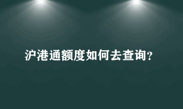 沪港通额度如何去查询？