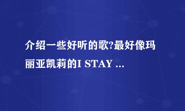介绍一些好听的歌?最好像玛丽亚凯莉的I STAY IN LOVE这种旋律