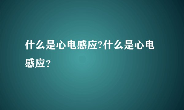 什么是心电感应?什么是心电感应？