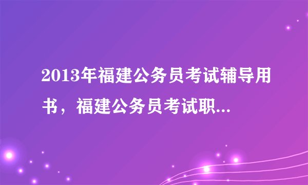2013年福建公务员考试辅导用书，福建公务员考试职位表中的基层工作经验指哪些？
