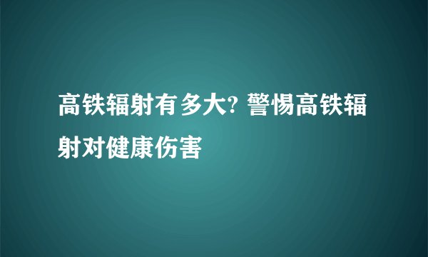 高铁辐射有多大? 警惕高铁辐射对健康伤害