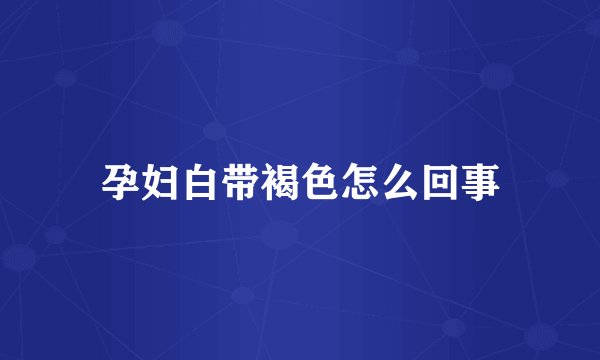 孕妇白带褐色怎么回事