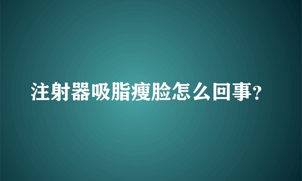 注射器吸脂瘦脸怎么回事？