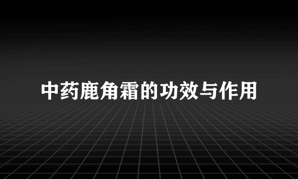 中药鹿角霜的功效与作用