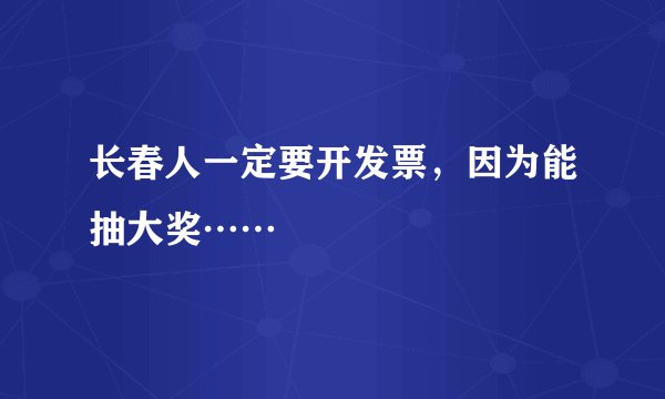 长春人一定要开发票,因为能抽大奖……