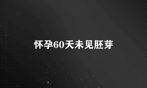 怀孕60天未见胚芽