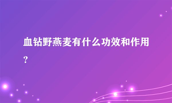 血钻野燕麦有什么功效和作用？
