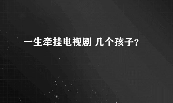 一生牵挂电视剧 几个孩子？