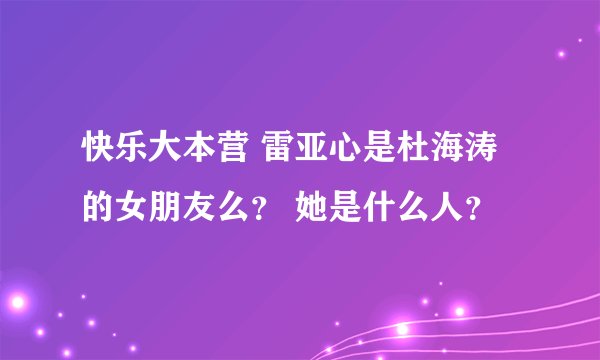 快乐大本营 雷亚心是杜海涛的女朋友么？ 她是什么人？