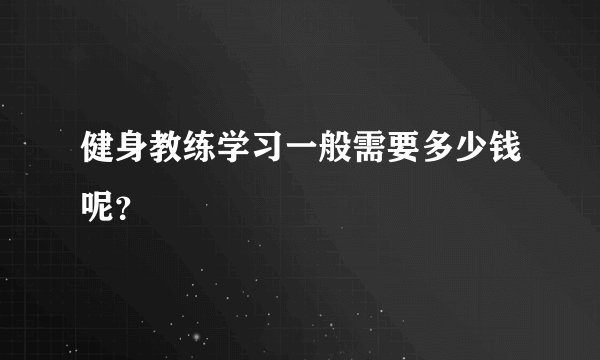 健身教练学习一般需要多少钱呢?