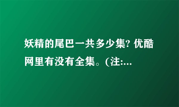 妖精的尾巴一共多少集? 优酷网里有没有全集。(注:必须是优酷里! )