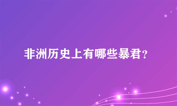 非洲历史上有哪些暴君？