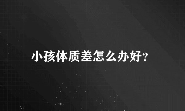 小孩体质差怎么办好？