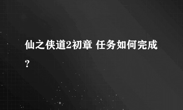 仙之侠道2初章 任务如何完成？