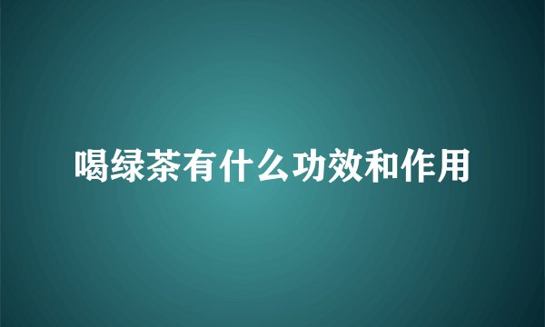 喝绿茶有什么功效和作用