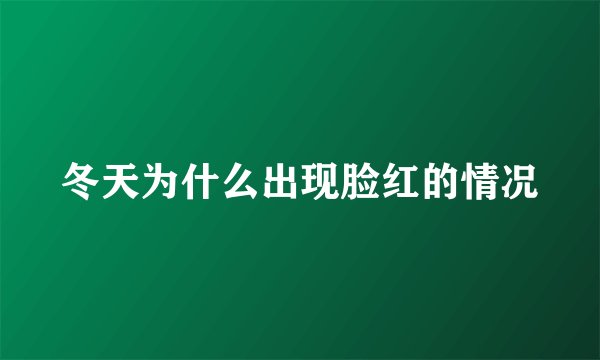 冬天为什么出现脸红的情况