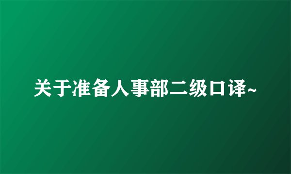 关于准备人事部二级口译~