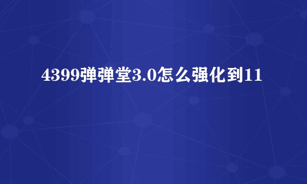 4399弹弹堂3.0怎么强化到11