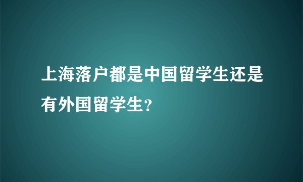 上海落户都是中国留学生还是有外国留学生？