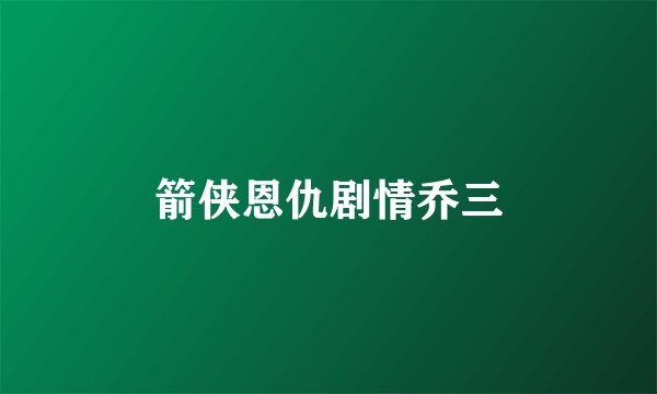 箭侠恩仇剧情乔三