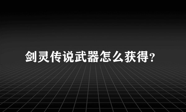 剑灵传说武器怎么获得？