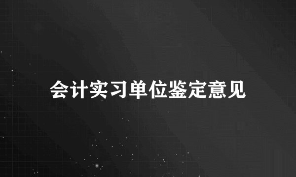 会计实习单位鉴定意见