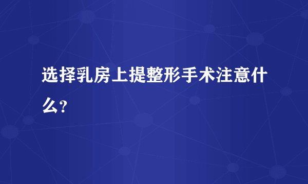 选择乳房上提整形手术注意什么？