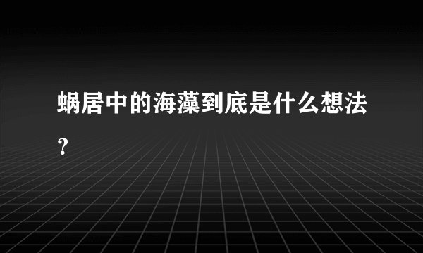蜗居中的海藻到底是什么想法？