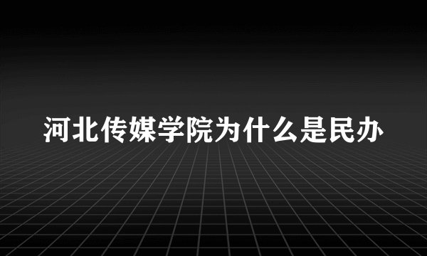 河北传媒学院为什么是民办