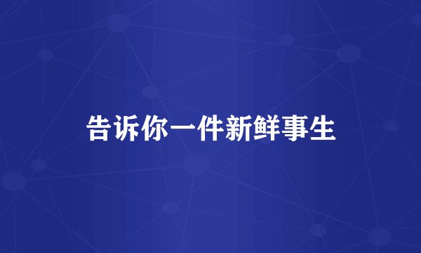 告诉你一件新鲜事生