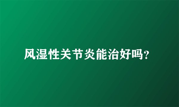 风湿性关节炎能治好吗？