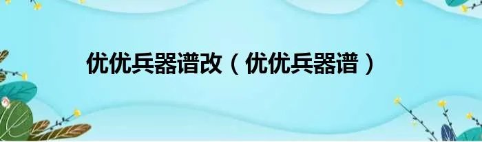 优优兵器谱改（优优兵器谱）