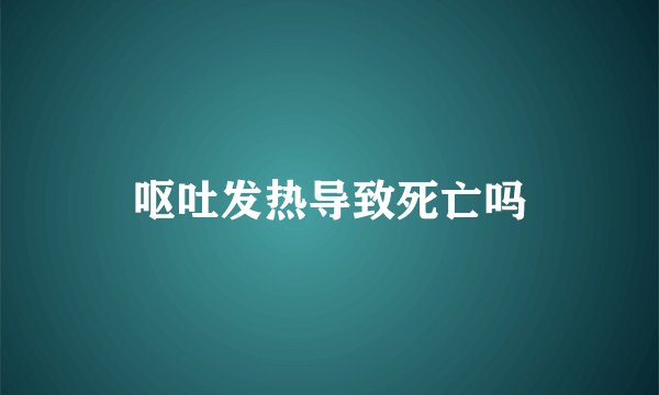 呕吐发热导致死亡吗